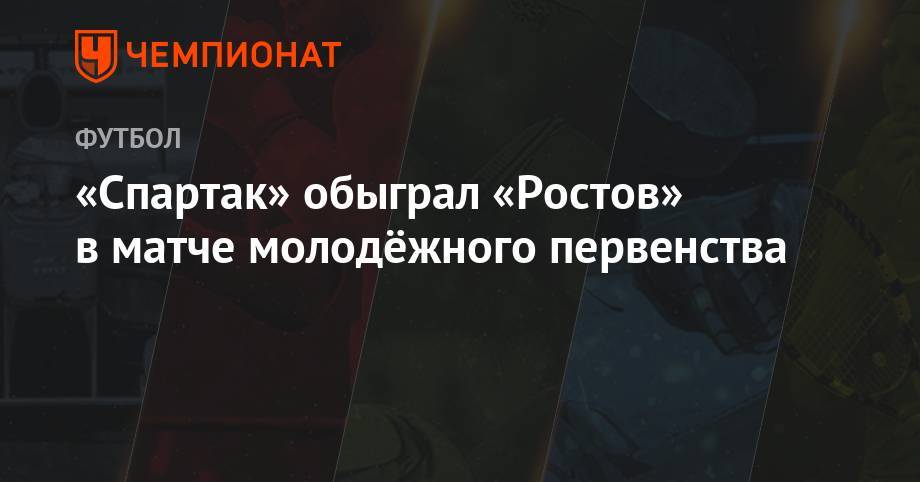«Спартак» обыграл «Ростов» в матче молодёжного первенства - championat.com - Москва - Россия - Ростов-На-Дону
