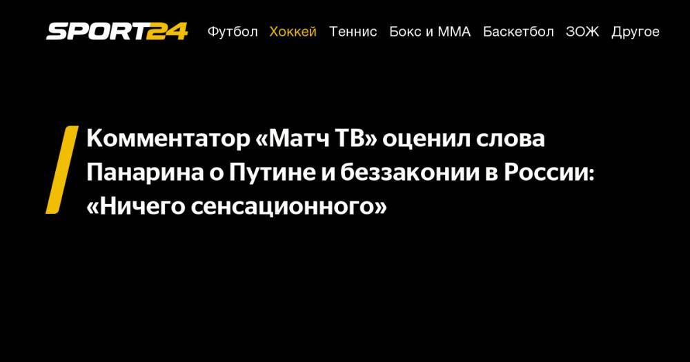 Владимир Путин - Артемий Панарин - Комментатор «Матч ТВ» оценил слова Панарина о&nbsp;Путине и&nbsp;беззаконии в&nbsp;России: «Ничего сенсационного» - sport24.ru - Россия - Нью-Йорк