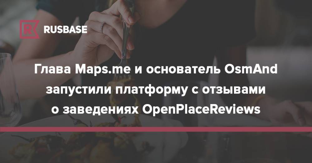 Глава Maps.me и основатель OsmAnd запустили платформу с отзывами о заведениях OpenPlaceReviews - rb.ru