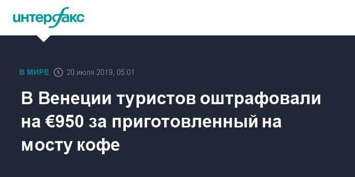 В Венеции туристов оштрафовали на €950 за приготовление кофе на мосту - interfax.ru - Москва - Италия - Германия - Венеция