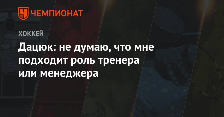 Павел Дацюк - Дацюк: не думаю, что мне подходит роль тренера или менеджера - championat.com - Екатеринбург