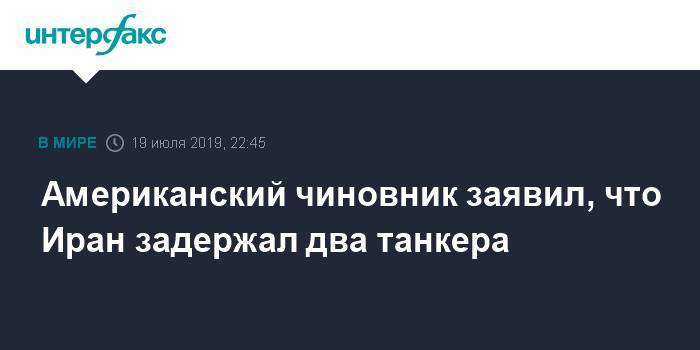 Американский чиновник заявил, что Иран задержал не один, а два танкера - interfax.ru - Москва - США - Сирия - Англия - Иран - Саудовская Аравия - Гибралтар - Либерия - Великобритания