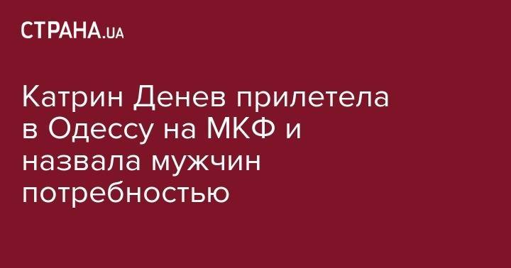 Элина Свитолина - Катрин Денев - Катрин Денев прилетела в Одессу на МКФ и назвала мужчин потребностью - strana.ua - Украина - Одесса