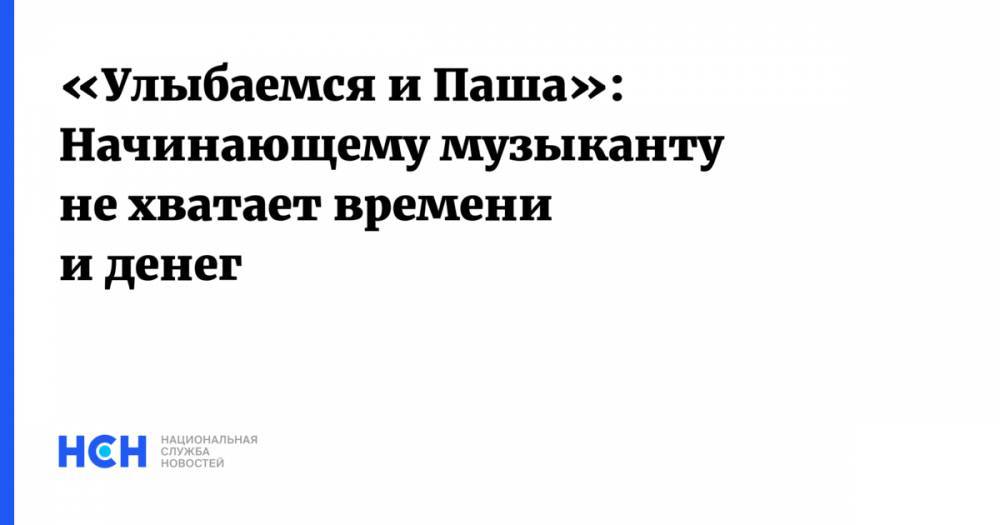 Гарик Сукачев - «Улыбаемся и Паша»: Начинающему музыканту не хватает времени и денег - nsn.fm - Тверская обл.