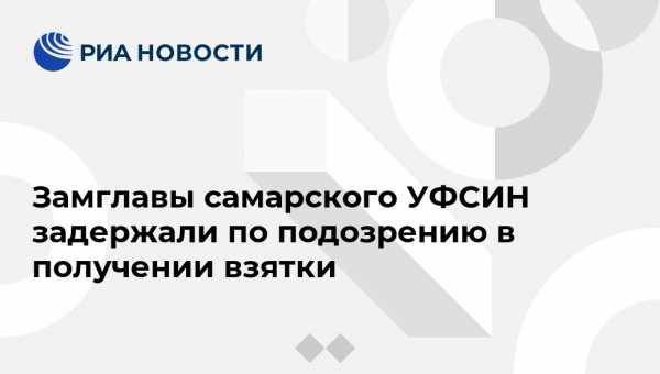 Александр Хинштейн - Замглавы самарского УФСИН задержали по подозрению в получении взятки - vestirossii.com - Самарская обл.