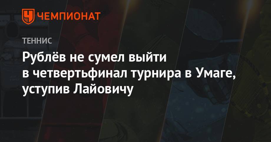 Андрей Рублев - Янник Синнер - Рублёв не сумел выйти в четвертьфинал турнира в Умаге, уступив Лайовичу - championat.com - Россия - Хорватия - Сербия