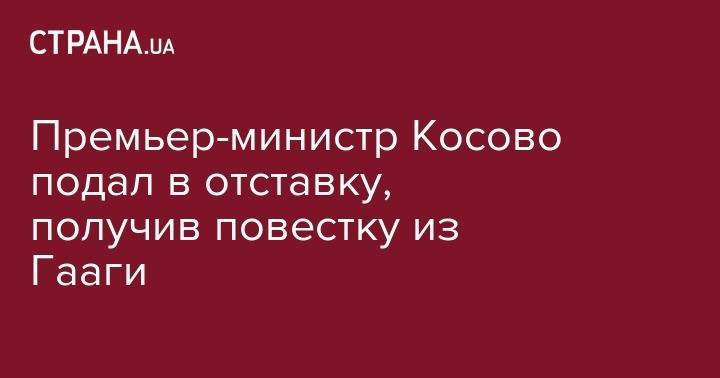 Премьер-министр Косово подал в отставку, получив повестку из Гааги - strana.ua - Украина - Косово - Гаага - Приштина