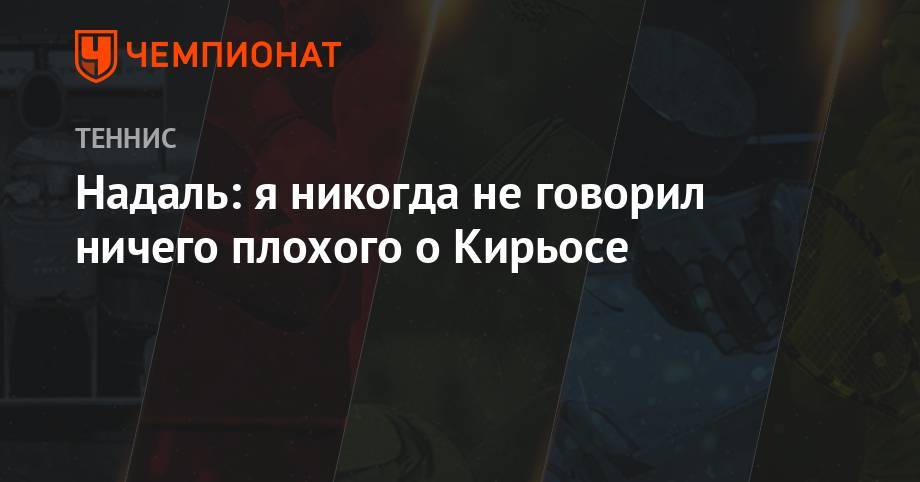 Рафаэль Надаль - Надаль: я никогда не говорил ничего плохого о Кирьосе - championat.com - США - Австралия - Испания