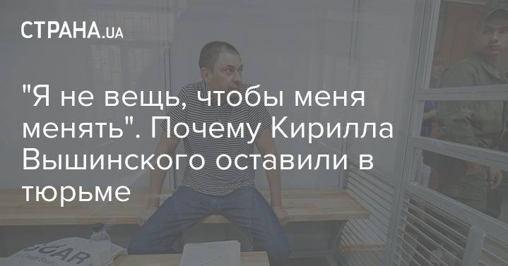 Владимир Зеленский - Кирилл Вышинский - Олег Сенцов - Юлия Мендель - "Я не вещь, чтобы меня менять". Почему Кирилла Вышинского оставили в тюрьме - strana.ua - Москва - Россия - Украина - Киев - Крым