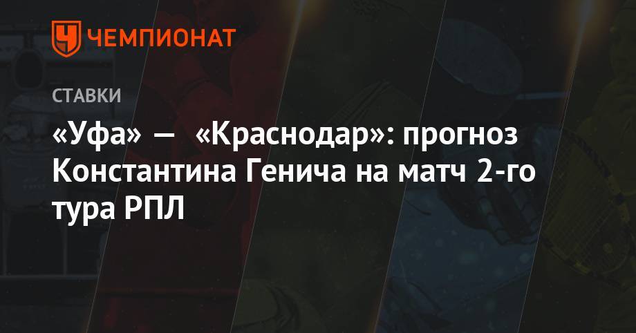 Константин Генич - Шамиль Газизов - «Уфа» — «Краснодар»: прогноз Константина Генича на матч 2-го тура РПЛ - championat.com - Россия - Краснодар - Италия - Екатеринбург - Уфа - Испания