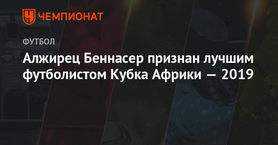Алжирец Беннасер признан лучшим футболистом Кубка Африки-2019 - championat.com - Каир - Алжир - Алжирская Народная Демократическая Республика - Сенегал