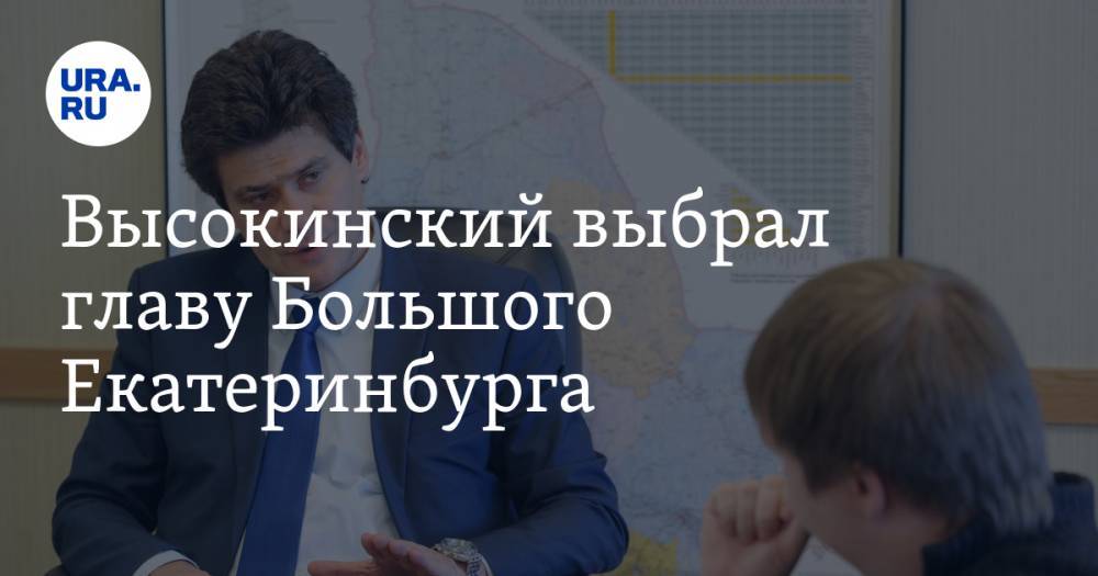 Александр Высокинский - Владимир Жабриков - Илья Захаров - Высокинский выбрал главу Большого Екатеринбурга - ura.news - Москва - Екатеринбург - Среднеуральск