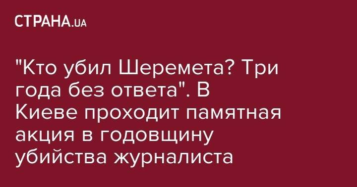 Павел Шеремет - Виктор Шокин - "Кто убил Шеремета? Три года без ответа". В Киеве проходит памятная акция в годовщину убийства журналиста - strana.ua - Киев