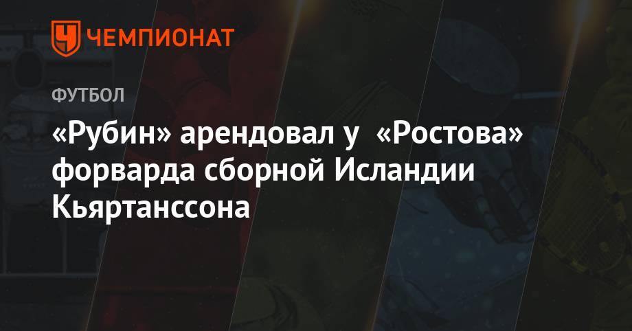 «Рубин» арендовал у «Ростова» форварда сборной Исландии Кьяртанссона - championat.com - Норвегия - Китай - Швеция - Тель-Авив - Исландия