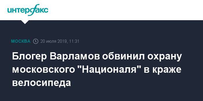 Илья Варламов - Блогер - Блогер Варламов обвинил охрану московского "Националя" в краже велосипеда - interfax.ru - Москва - Москва