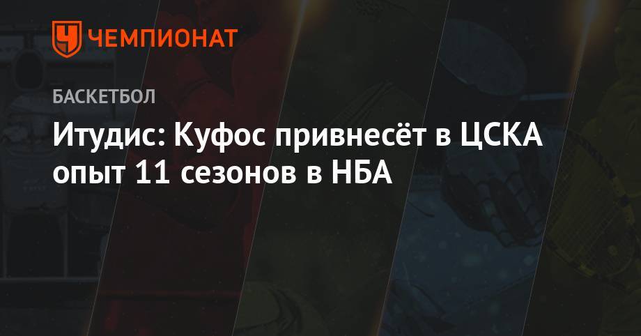 Итудис: Куфос привнесёт в ЦСКА опыт 11 сезонов в НБА - championat.com - Москва - США - шт. Миннесота - Юта - Сакраменто
