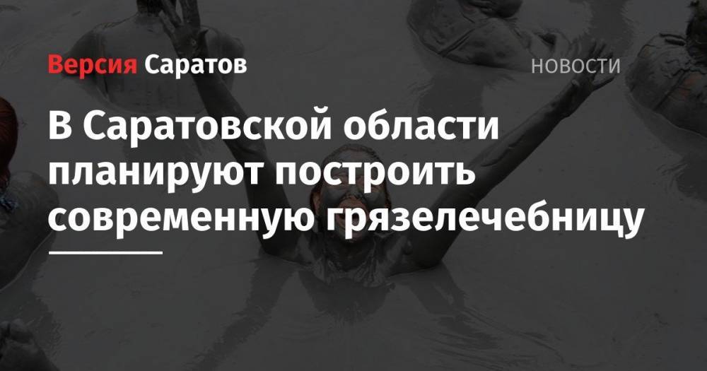 Вячеслав Володин - В Саратовской области планируют построить современную грязелечебницу - nversia.ru - Саратов - Хвалынск