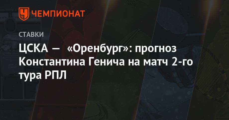 Марио Фернандес - Константин Генич - Виктор Гончаренко - ЦСКА — «Оренбург»: прогноз Константина Генича на матч 2-го тура РПЛ - championat.com - Россия - Италия - Оренбург - Испания - Самара