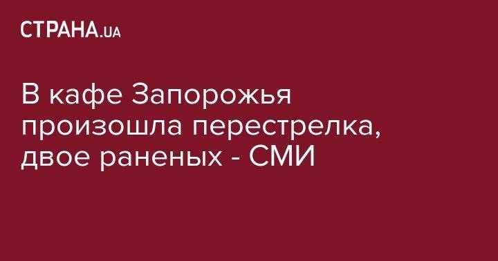 В кафе Запорожья произошла перестрелка, двое раненых - СМИ - strana.ua - Украина - Запорожье