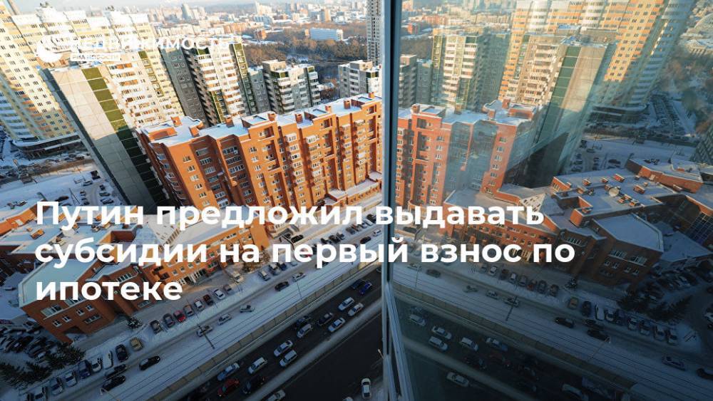 Владимир Путин - Путин предложил выдавать субсидии на первый взнос по ипотеке - realty.ria.ru - Москва - Россия