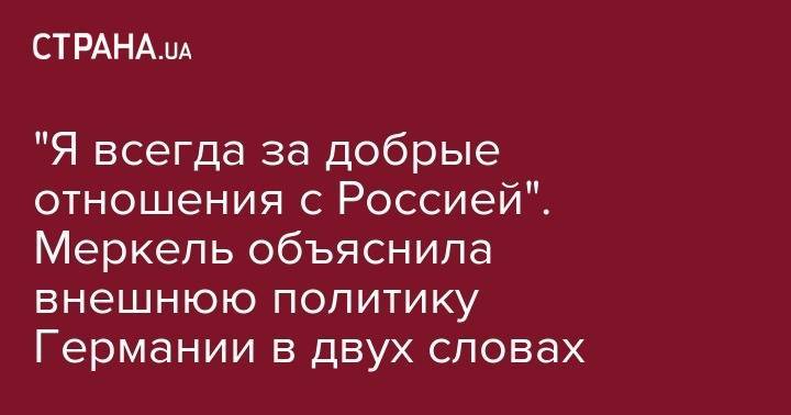 Владимир Зеленский - Ангела Меркель - "Я всегда за добрые отношения с Россией". Меркель объяснила внешнюю политику Германии в двух словах - strana.ua - Россия - Украина - Германия - Берлин