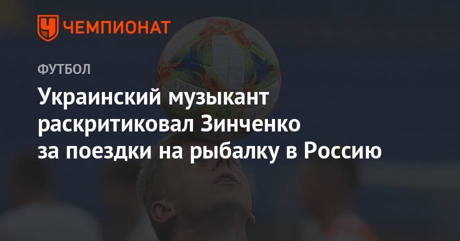 Украинский музыкант раскритиковал Зинченко за поездки на рыбалку в Россию - championat.com - Россия - Уфа
