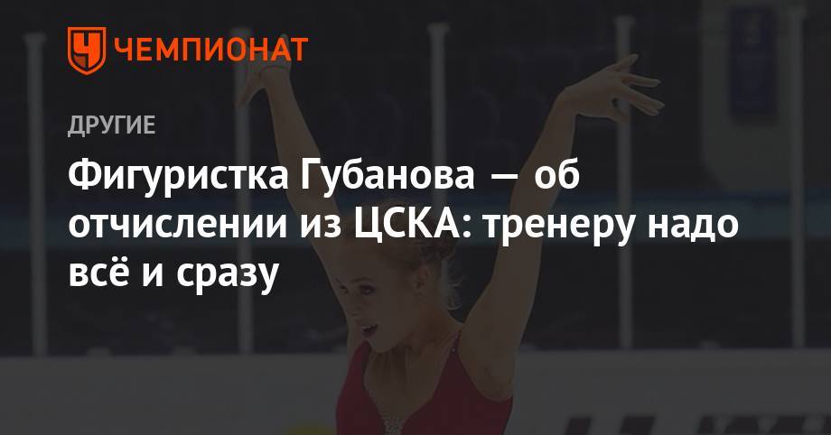 Анастасия Губанова - Елена Буянова - Фигуристка Губанова — об отчислении из ЦСКА: тренеру надо всё и сразу - championat.com - Москва - Россия - Санкт-Петербург - Загреб