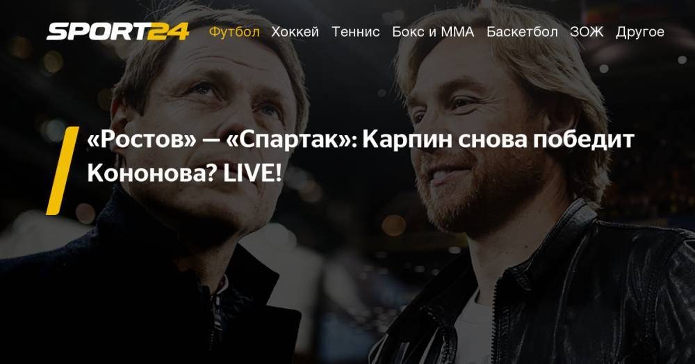 Ростов - Спартак 20 июля 2019. Текстовая онлайн-трансляция матча - Футбол. РПЛ. Фото, видео, где смотреть - sport24.ru - Сочи - Оренбург