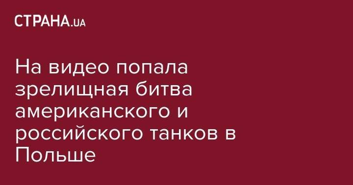 На видео попала зрелищная битва американского и российского танков в Польше - strana.ua - США - Украина - Англия - Румыния - Ирак - Польша - Иран - Индия - Саудовская Аравия - Хорватия