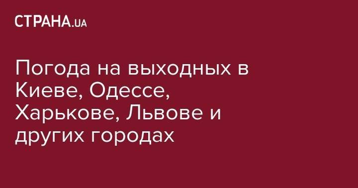 Погода на выходных в Киеве, Одессе, Харькове, Львове и других городах - strana.ua - Украина - Киев - Львов - Луцк - Донецк - Одесса - Харьков - Запорожье - Ивано-Франковск - Луганск - Черкассы - Полтава - Ужгород - Житомир - Винница