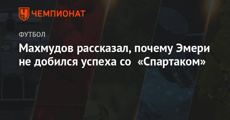 Унаи Эмери - Махмудов рассказал, почему Эмери не добился успеха со «Спартаком» - championat.com - Россия - Лондон - Испания