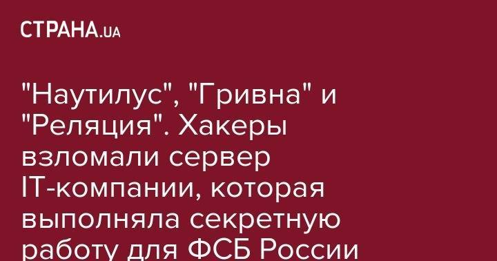 "Наутилус", "Гривна" и "Реляция". Хакеры взломали сервер IT-компании, которая выполняла секретную работу для ФСБ России - strana.ua - Москва - Россия - Таллин