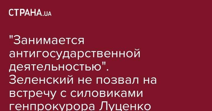 Владимир Зеленский - Юрий Луценко - "Занимается антигосударственной деятельностью". Зеленский не позвал на встречу с силовиками генпрокурора Луценко - strana.ua