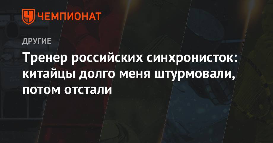 Светлана Колесниченко - Светлана Ромашина - Тренер российских синхронисток: китайцы долго меня штурмовали, потом отстали - championat.com - Россия - Китай