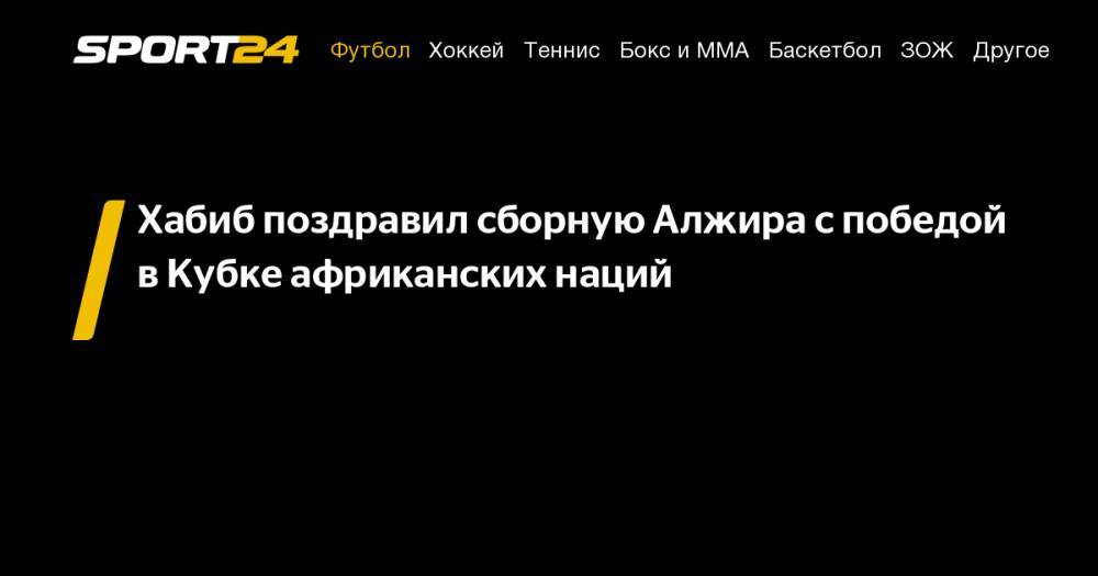 Хабиб Нурмагомедов - Дастин Порье - Конор Макгрегор - Максим Холлоуэя - Хабиб поздравил сборную Алжира с&nbsp;победой в&nbsp;Кубке африканских наций - sport24.ru - Абу-Даби - Ирландия - Алжир - Алжирская Народная Демократическая Республика - Сенегал