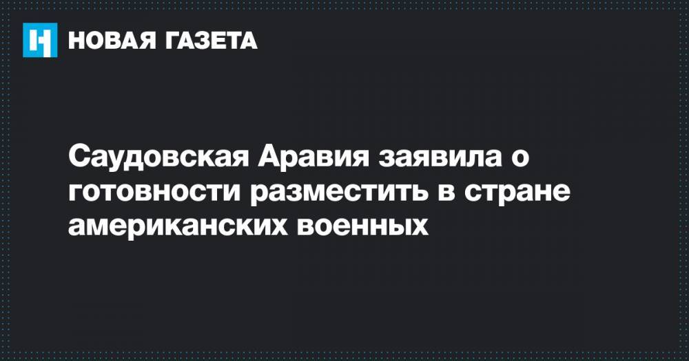 Дональд Трамп - Азиз Аль-Сауд - Саудовская Аравия заявила о готовности разместить в стране американских военных - novayagazeta.ru - США - Вашингтон - Иран - Саудовская Аравия