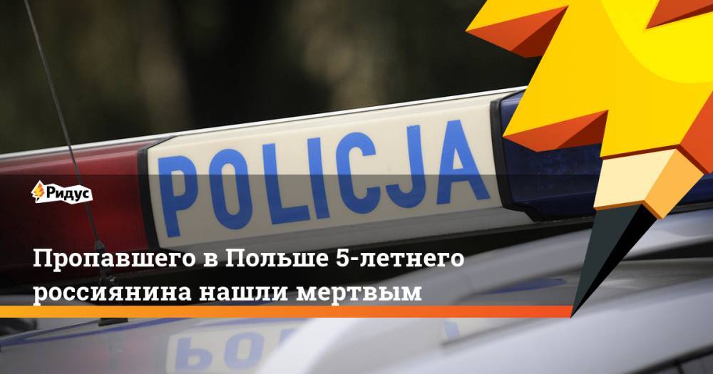Пропавшего в Польше 5-летнего россиянина нашли мертвым. Ридус - ridus.ru - Россия - Польша - Варшава