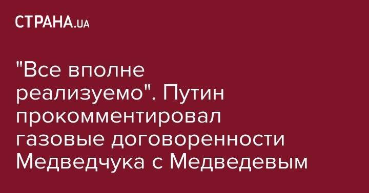 Владимир Путин - Дмитрий Медведев - Виктор Медведчук - Юрий Бойко - "Все вполне реализуемо". Путин прокомментировал газовые договоренности Медведчука с Медведевым - strana.ua - Москва - Россия - Украина