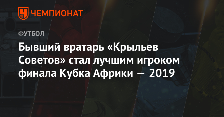 Бывший вратарь «Крыльев Советов» стал лучшим игроком финала Кубка Африки-2019 - championat.com - Саудовская Аравия - Самара - Алжир - Алжирская Народная Демократическая Республика - Сенегал