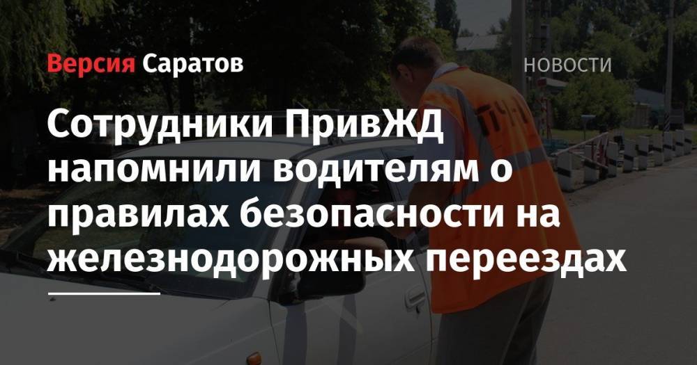 Дмитрий Медведев - Сотрудники ПривЖД напомнили водителям о правилах безопасности на железнодорожных переездах - nversia.ru - Россия - Саратов