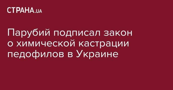 Владимир Зеленский - Ульяна Супрун - Андрей Парубий - Парубий подписал закон о химической кастрации педофилов в Украине - strana.ua - Украина
