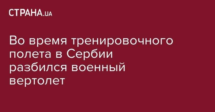 Во&nbsp;время тренировочного полета в Сербии разбился военный вертолет - strana.ua - США - Киев - Германия - Польша - Сербия - Харьковская обл.