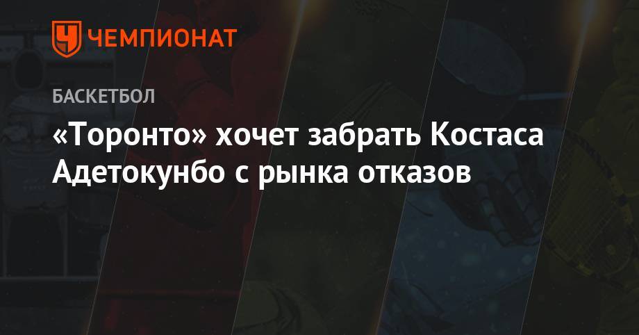 Яннис Адетокунбо - «Торонто» хочет забрать Костаса Адетокунбо с рынка отказов - championat.com