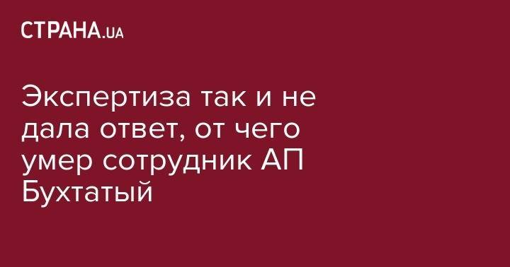Надежда Максимец - Экспертиза так и не дала ответ, от чего умер сотрудник АП Бухатый - strana.ua - Киев - Армения