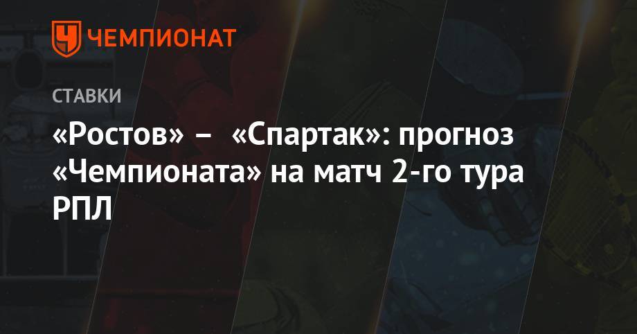Алексей Серяков - Валерий Карпин - «Ростов» – «Спартак»: прогноз «Чемпионата» на матч 2-го тура РПЛ - championat.com - Сочи - Ростов-На-Дону