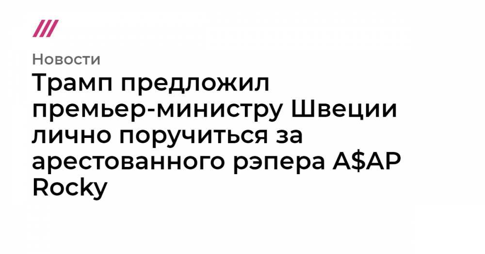 Ким Кардашьян - Канье Уэстый - Трамп предложил премьер-министру Швеции лично поручиться за арестованного рэпера A$AP Rocky - tvrain.ru - Москва - Швеция