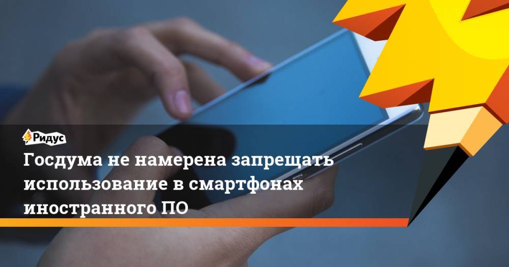 Сергей Петров - Госдума не намерена запрещать использование в смартфонах иностранного ПО. Ридус - ridus.ru - Россия