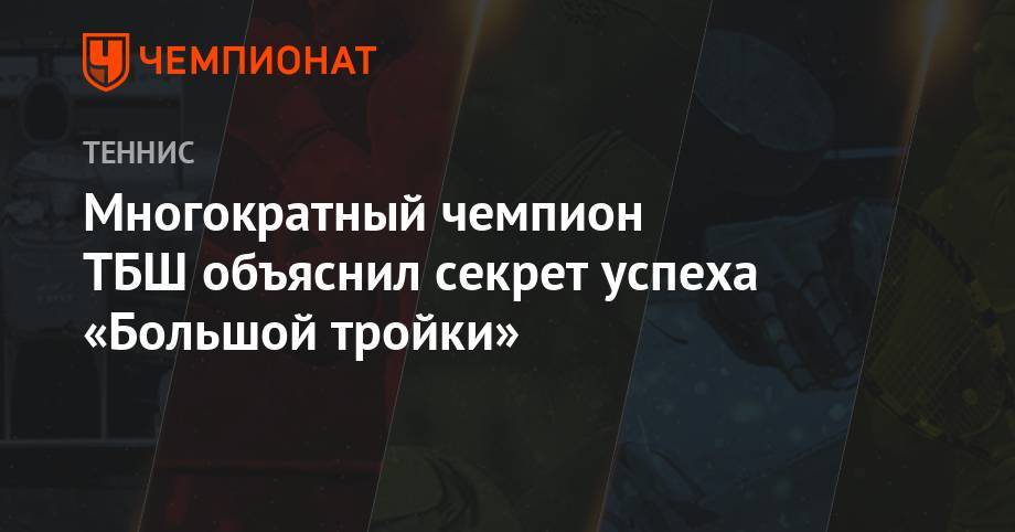 Роджер Федерер - Джокович Новак - Рафаэль Надаль - Многократный чемпион ТБШ объяснил секрет успеха «Большой тройки» - championat.com - США