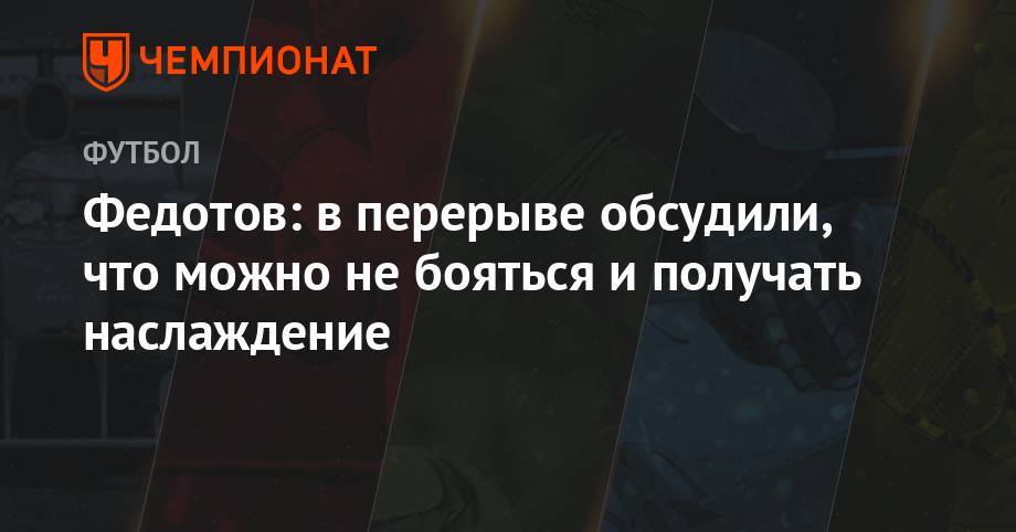 Владимир Федотов - Никола Влашич - Полина Куимова - Федотов: в перерыве обсудили, что можно не бояться и получать наслаждение - championat.com - Москва - Оренбург