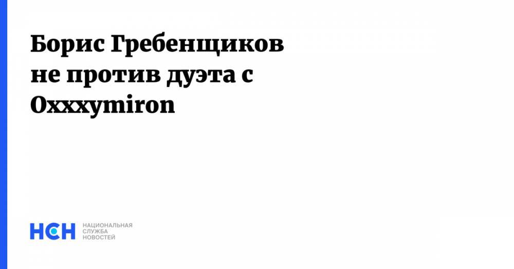 Борис Гребенщиков - Борис Гребенщиков не против дуэта с Oxxxymiron - nsn.fm - Тверская обл.